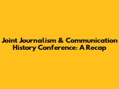 Joint Journalism & Communication History Conference: A Recap