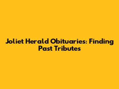 Joliet Herald Obituaries: Finding Past Tributes