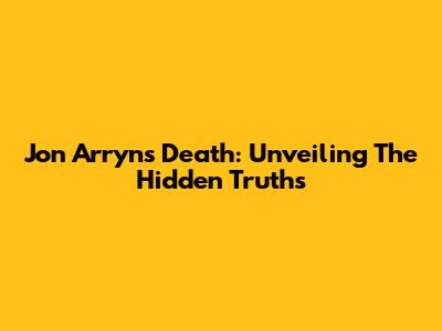 Jon Arryn's Death: Unveiling The Hidden Truths