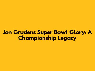 Jon Gruden's Super Bowl Glory: A Championship Legacy