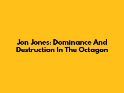 Jon Jones: Dominance And Destruction In The Octagon