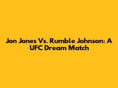 Jon Jones Vs. Rumble Johnson: A UFC Dream Match