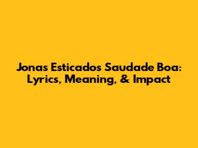 Jonas Esticado's Saudade Boa: Lyrics, Meaning, & Impact