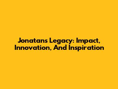 Jonatan's Legacy: Impact, Innovation, And Inspiration