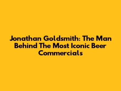 Jonathan Goldsmith: The Man Behind The Most Iconic Beer Commercials