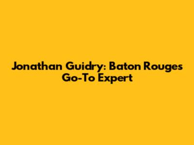 Jonathan Guidry: Baton Rouge's Go-To Expert