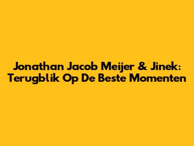 Jonathan Jacob Meijer & Jinek: Terugblik Op De Beste Momenten