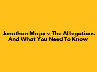 Jonathan Majors: The Allegations And What You Need To Know