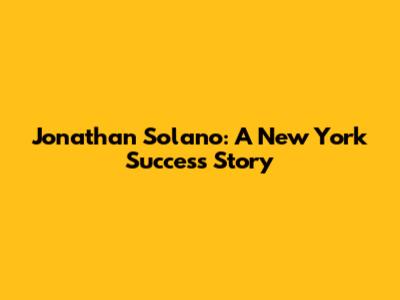 Jonathan Solano: A New York Success Story