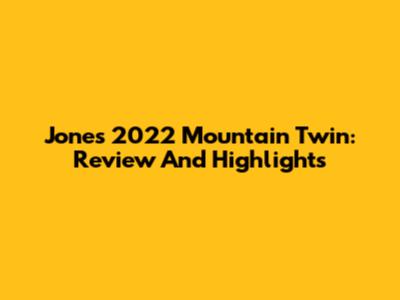 Jones 2022 Mountain Twin: Review And Highlights