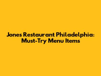 Jones Restaurant Philadelphia: Must-Try Menu Items