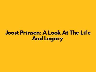 Joost Prinsen: A Look At The Life And Legacy