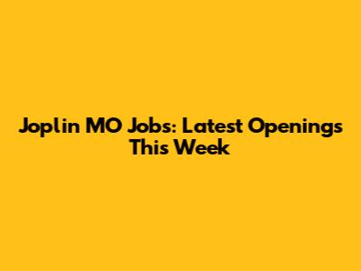Joplin MO Jobs: Latest Openings This Week