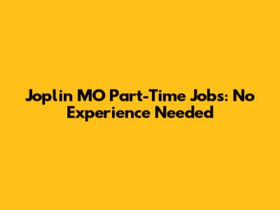 Joplin MO Part-Time Jobs: No Experience Needed