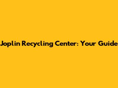 Joplin Recycling Center: Your Guide
