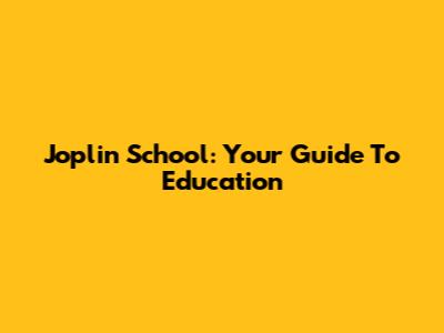 Joplin School: Your Guide To Education