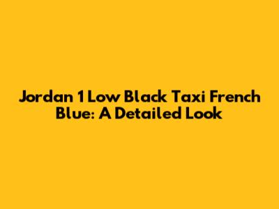 Jordan 1 Low Black Taxi French Blue: A Detailed Look