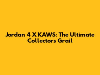 Jordan 4 X KAWS: The Ultimate Collector's Grail