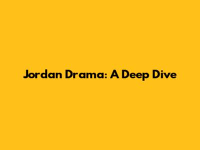 Jordan Drama: A Deep Dive