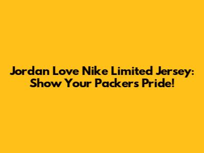 Jordan Love Nike Limited Jersey: Show Your Packers Pride!