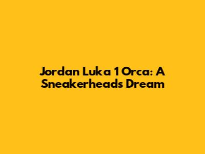 Jordan Luka 1 "Orca": A Sneakerhead's Dream