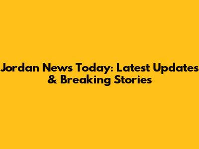 Jordan News Today: Latest Updates & Breaking Stories