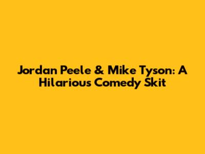 Jordan Peele & Mike Tyson: A Hilarious Comedy Skit