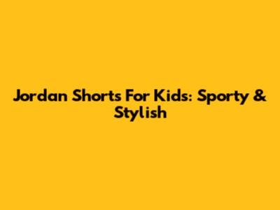 Jordan Shorts For Kids: Sporty & Stylish