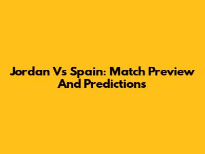 Jordan Vs Spain: Match Preview And Predictions