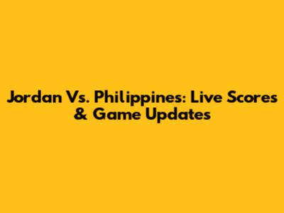 Jordan Vs. Philippines: Live Scores & Game Updates