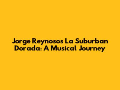 Jorge Reynoso's 'La Suburban Dorada': A Musical Journey