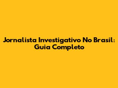 Jornalista Investigativo No Brasil: Guia Completo