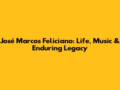 José Marcos Feliciano: Life, Music & Enduring Legacy