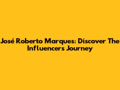 José Roberto Marques: Discover The Influencer's Journey
