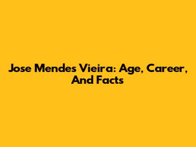 Jose Mendes Vieira: Age, Career, And Facts