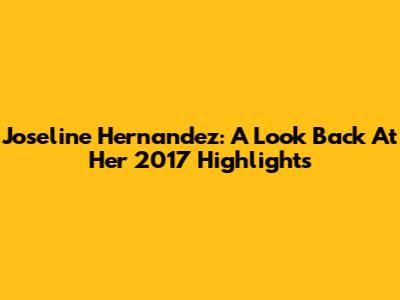 Joseline Hernandez: A Look Back At Her 2017 Highlights