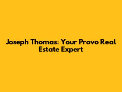 Joseph Thomas: Your Provo Real Estate Expert