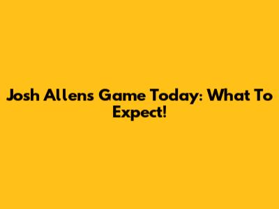 Josh Allen's Game Today: What To Expect!