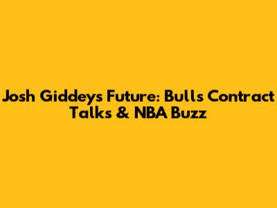 Josh Giddey's Future: Bulls Contract Talks & NBA Buzz