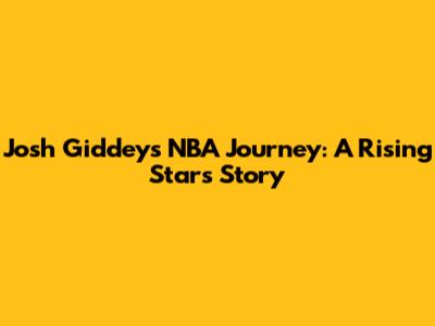 Josh Giddey's NBA Journey: A Rising Star's Story