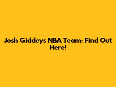 Josh Giddey's NBA Team: Find Out Here!