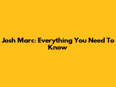 Josh Marc: Everything You Need To Know