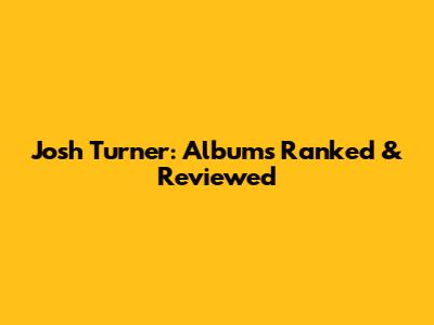 Josh Turner: Albums Ranked & Reviewed