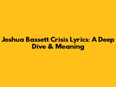 Joshua Bassett Crisis Lyrics: A Deep Dive & Meaning