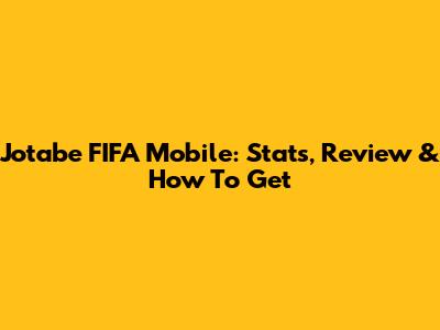 Jotabe FIFA Mobile: Stats, Review & How To Get
