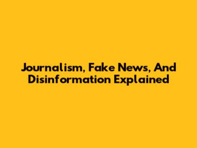 Journalism, Fake News, And Disinformation Explained