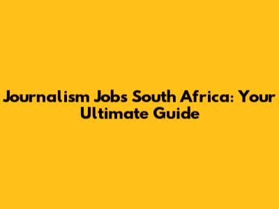 Journalism Jobs South Africa: Your Ultimate Guide