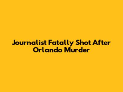 Journalist Fatally Shot After Orlando Murder