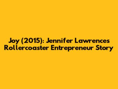 Joy (2015): Jennifer Lawrence's Rollercoaster Entrepreneur Story