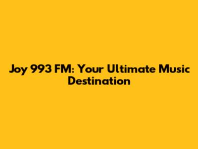 Joy 993 FM: Your Ultimate Music Destination